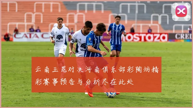 云南玉昆对决河南俱乐部彩陶坊精彩赛事预告与分析尽在此处
