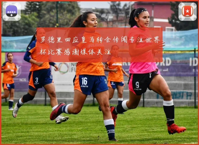 罗德里回应皇马转会传闻专注世界杯比赛感谢媒体关注