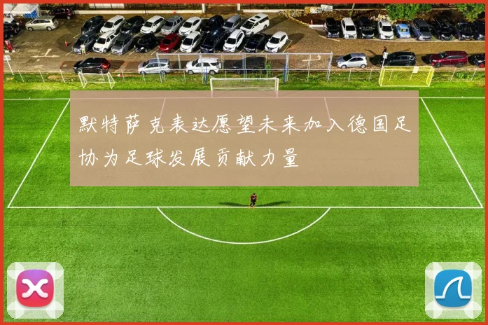 默特萨克表达愿望未来加入德国足协为足球发展贡献力量
