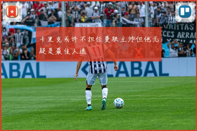 卡里克或许不担任曼联主帅但他无疑是最佳人选